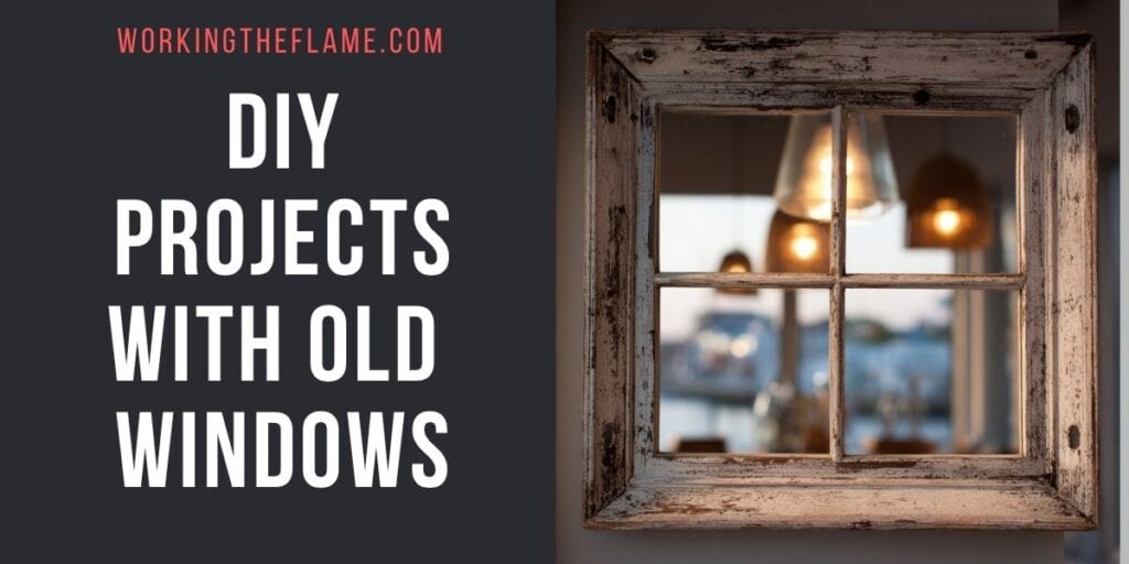 14 DIY Projects With Old Windows - Working the Flame