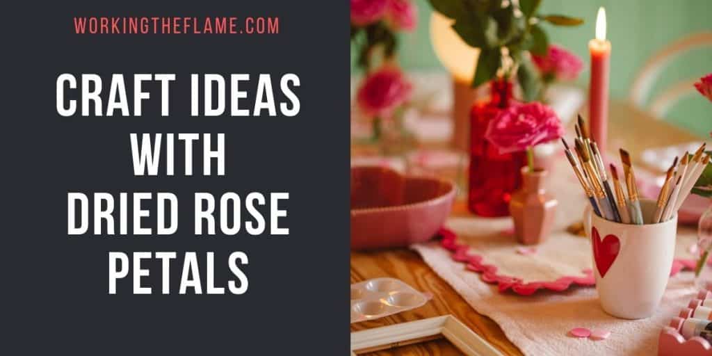 Projects Using Dried Roses 20 Craft Ideas With Dried Rose Petals - Working the Flame